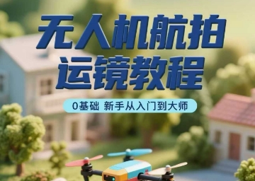 无人机航拍运镜教程，0基础新手从入门到大师-二当家网创资源站