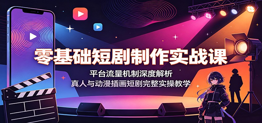 零基础短剧制作实战课：平台流量机制深度解析，真人与动漫插画短剧完整实操教学-二当家网创资源站