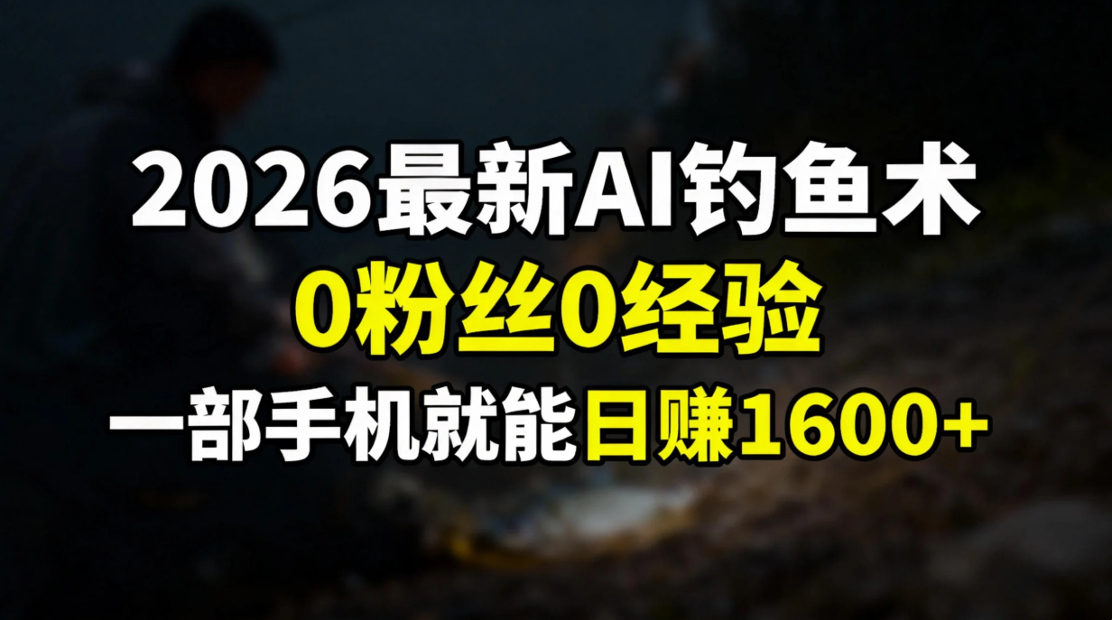 2026最新AI钓鱼术:0粉丝0经验，一部手机就能开启赚钱模式-二当家网创资源站
