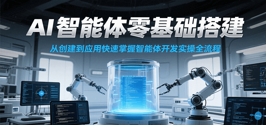 AI智能体零基础搭建实操课，从创建到应用快速掌握智能体开发全流程！-二当家网创资源站