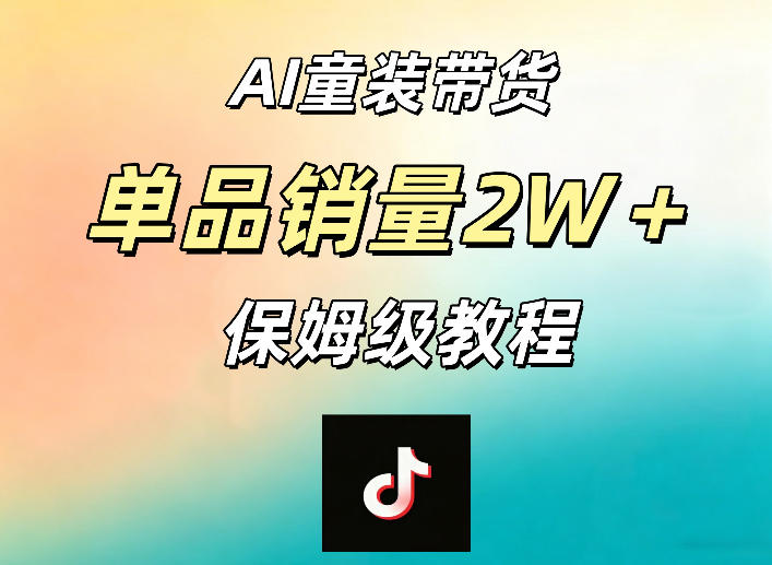 AI童装带货赛道,一部手机就可以操作,单品销量2w+【手把手教程】-二当家网创资源站