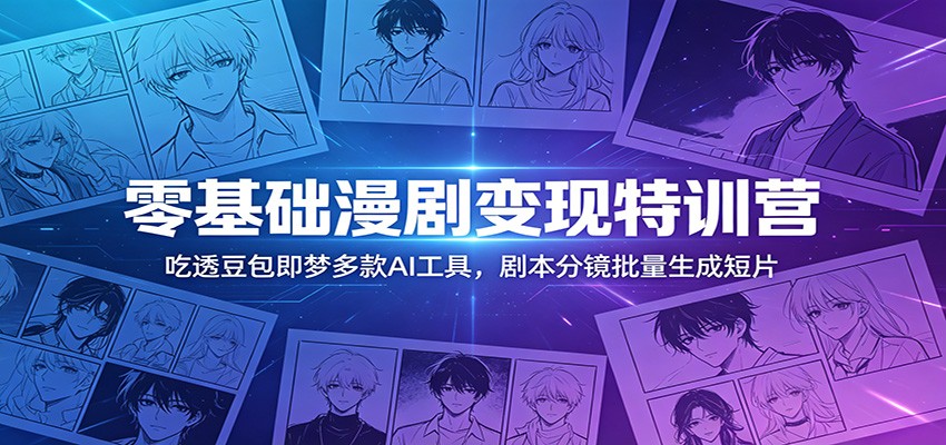 零基础漫剧变现特训营:玩转豆包即梦多款AI工具,剧本分镜批量生成短片-二当家网创资源站