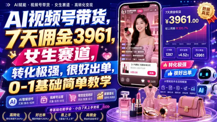 AI视频号带货,7天佣金3961,女生赛道,转化极强,很好出单,0-1基础简单教学-二当家网创资源站