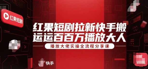 红果短剧拉新快手搬运百万播放大佬实操全流程分享课-二当家网创资源站