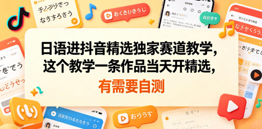 日语进抖音精选独家赛道教学，这个教学一条作品当天开精选，有需要自测-二当家网创资源站