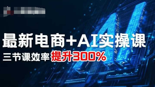 最新电商+AI实操课，三节课效率提升300%-二当家网创资源站