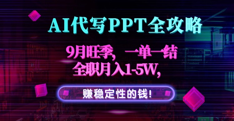 AI代写PPT全攻略，9月旺季，一单一结，全职月入1-5W，赚稳定性的钱！-二当家网创资源站