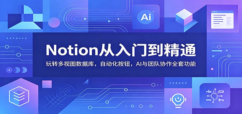 Notion从入门到精通:玩转多视图数据库,自动化按钮,AI与团队协作全套功能-二当家网创资源站
