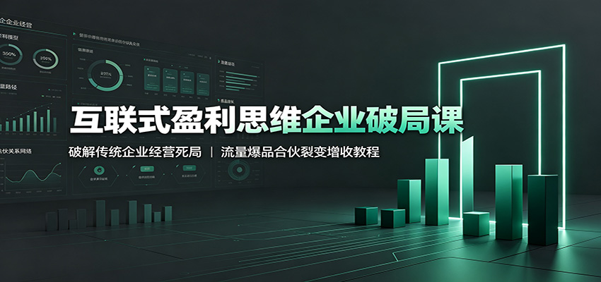 互联式盈利思维企业破局课：破解传统企业经营死局，流量爆品合伙裂变增收教程-二当家网创资源站
