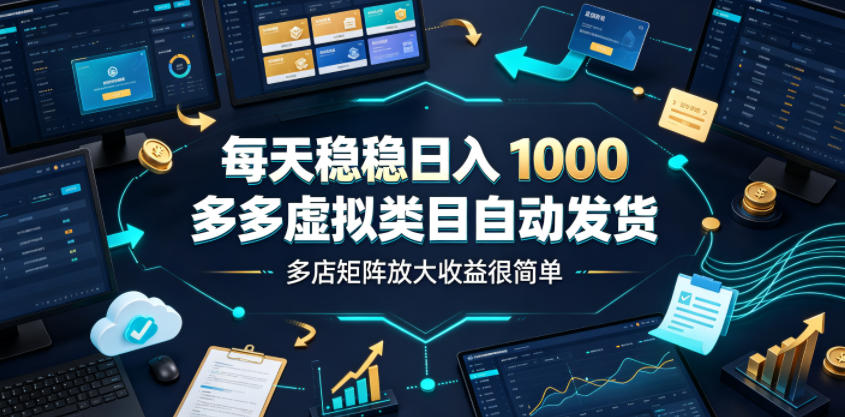 每天稳稳日入1000，多多虚拟类目自动发货，多店矩阵放大收益很简单【揭秘】-二当家网创资源站