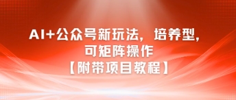 AI+公众号新玩法之培养型，可矩阵操作【附带项目教程】-二当家网创资源站