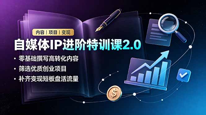 自媒体IP进阶特训课2.0,零基础撰写高转化内容,筛选优质创业项目,补齐变现短板盘活流量-二当家网创资源站