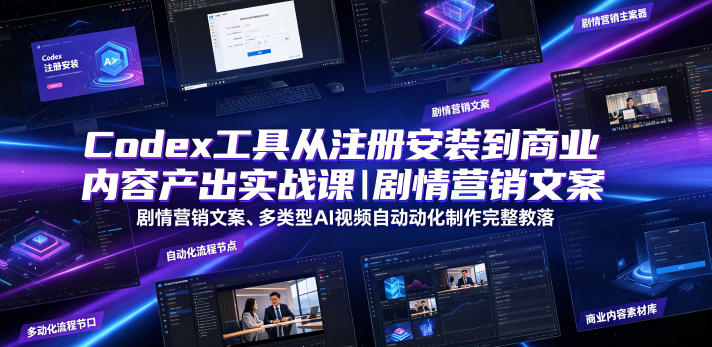 Codex工具从注册安装到商业内容产出实战课｜剧情营销文案、多类型AI视频自动化制作完整落地教程-二当家网创资源站