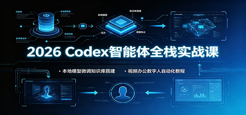 2026 Codex智能体全栈实战课：本地模型微调知识库搭建，视频办公数字人自动化教程-二当家网创资源站