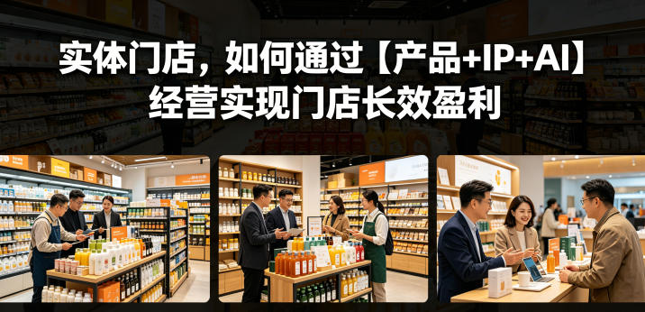 实体门店，如何通过【产品+IP+AI】经营实现门店长效盈利-二当家网创资源站