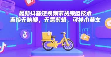最新抖音短视频带货搬运技术，直接无脑搬，无需剪辑，可挂小黄车-二当家网创资源站
