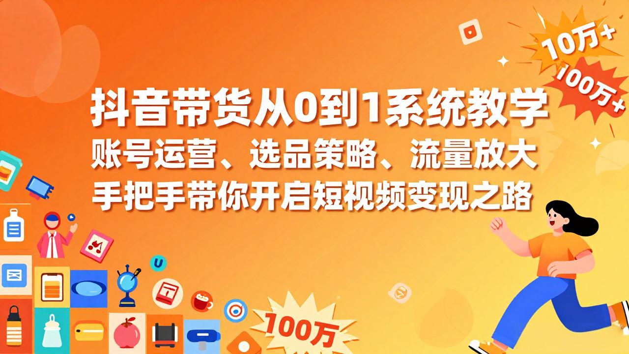 抖音带货从0到1系统教学，账号运营、选品策略、流量放大，手把手带你开启短视频变现之路-二当家网创资源站