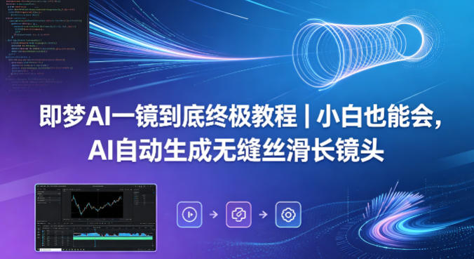 即梦AI一镜到底终极教程｜小白也能会，AI自动生成无缝丝滑长镜头-二当家网创资源站