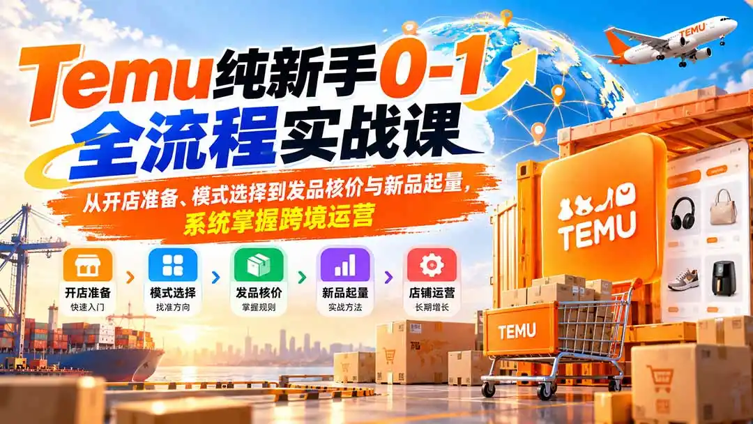 Temu纯新手0-1全流程实战课:从开店准备、模式选择到发品核价与新品起量,系统掌握跨境运营-二当家网创资源站