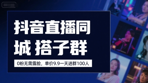 抖音直播同城搭子群，0粉无需露脸，单价19.9，一天进群100人-二当家网创资源站
