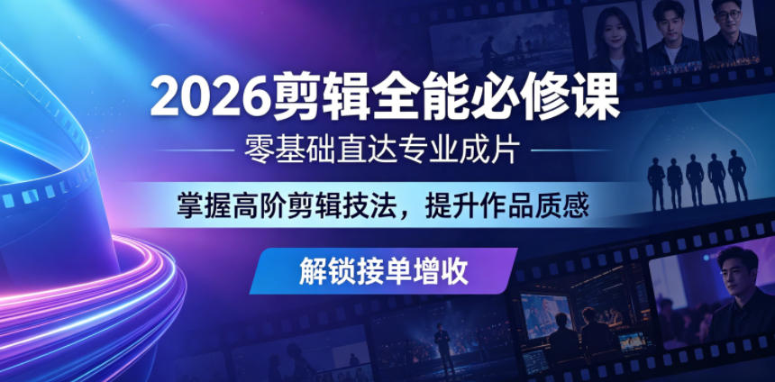 2026剪辑全能必修课，零基础直达专业成片，掌握高阶剪辑技法，提升作品质感解锁接单增收-二当家网创资源站