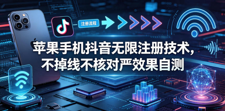 苹果手机抖音无限注册技术，不掉线不核对丨效果自测-二当家网创资源站