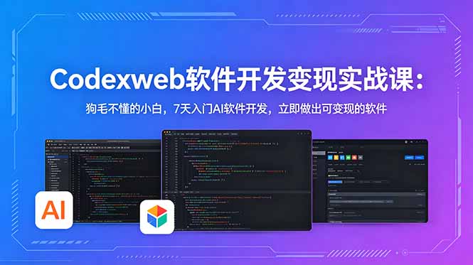 CodexWeb软件开发变现实战课：狗毛不懂的小白，7天入门AI软件开发，立即做出可变现的软件-二当家网创资源站