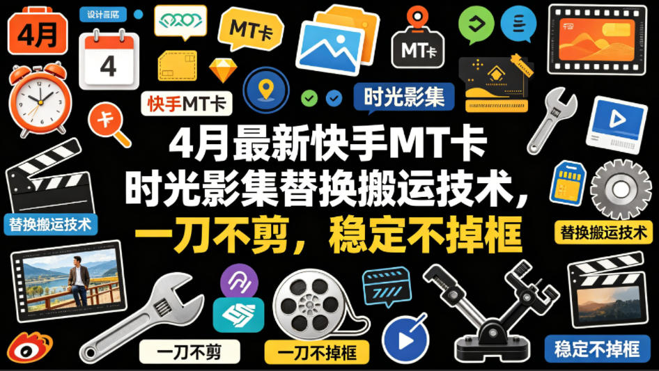 4月最新快手MT卡时光影集替换搬运技术，一刀不剪，稳定不掉框-二当家网创资源站