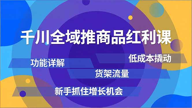千川全域推商品红利课,功能详解、低成本撬动、货架流量,新手抓住增长机会-二当家网创资源站