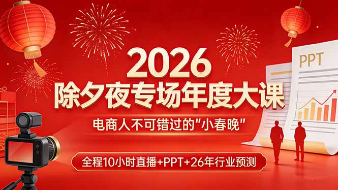 2026除夕夜专场年度大课,全程10小时直播+PPT+26年行业预测,是电商人不可错过的“小春晚”-二当家网创资源站