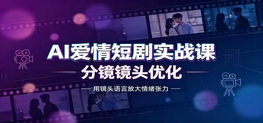AI爱情短剧实战课：故事剧本创作，分镜镜头优化，智能体提示词-二当家网创资源站