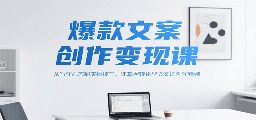 爆款文案创作变现课，从写作心态到实操技巧，速掌握转化型文案的创作精髓-二当家网创资源站
