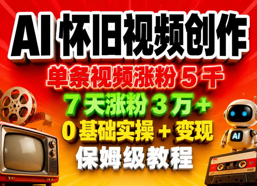 AI怀旧视频创作,单条视频涨粉5千,7天涨粉3W+,0基础实操+变现保姆级教程-二当家网创资源站