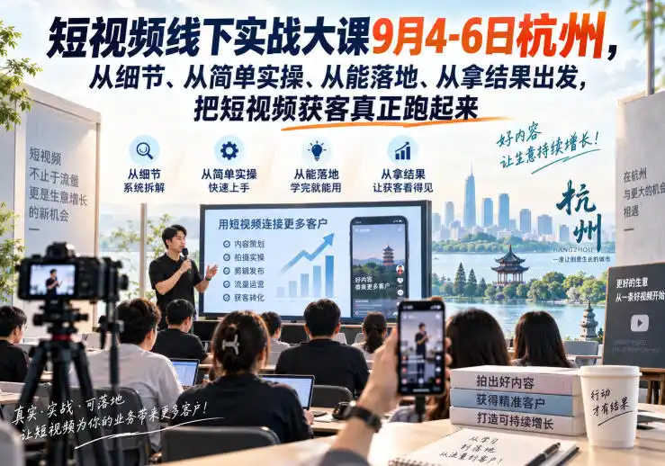短视频线下实战大课9月4-6日杭州，从细节、从简单实操、从能落地、从拿结果出发，把短视频获客真正跑起来-二当家网创资源站