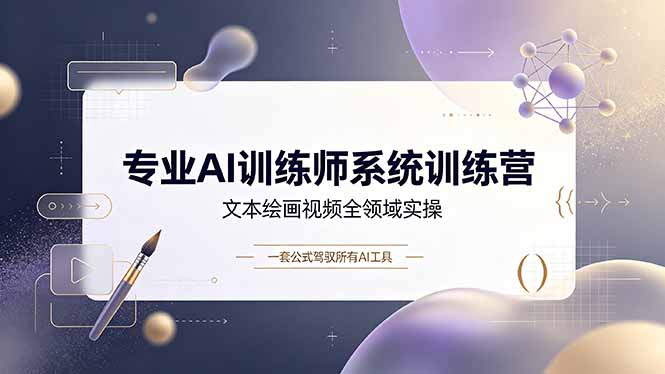 专业AI训练师系统训练营,文本绘画视频全领域实操,一套公式驾驭所有AI工具-二当家网创资源站