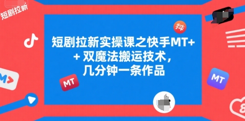 短剧拉新实操课之快手MT+双魔法搬运技术，几分钟一条作品-二当家网创资源站