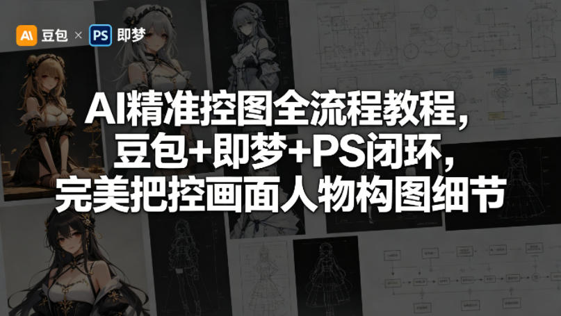 AI精准控图全流程教程，豆包+即梦+PS闭环，完美把控画面人物构图细节-二当家网创资源站