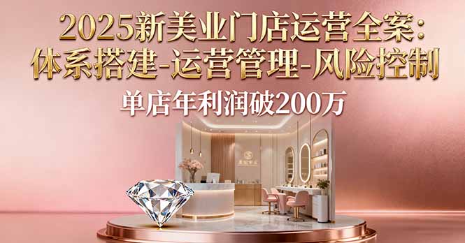 2025新美业门店运营全案：体系搭建-运营管理-风险控制，单店年利润破200万-二当家网创资源站