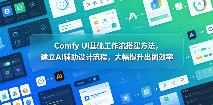 Comfy UI基础工作流搭建方法，建立AI辅助设计流程，大幅提升出图效率-二当家网创资源站
