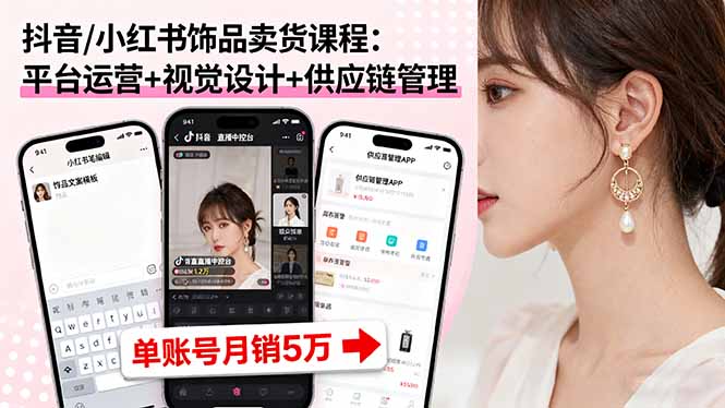 抖音/小红书饰品卖货课程：平台运营+视觉设计+供应链管理，单账号月销5万-二当家网创资源站