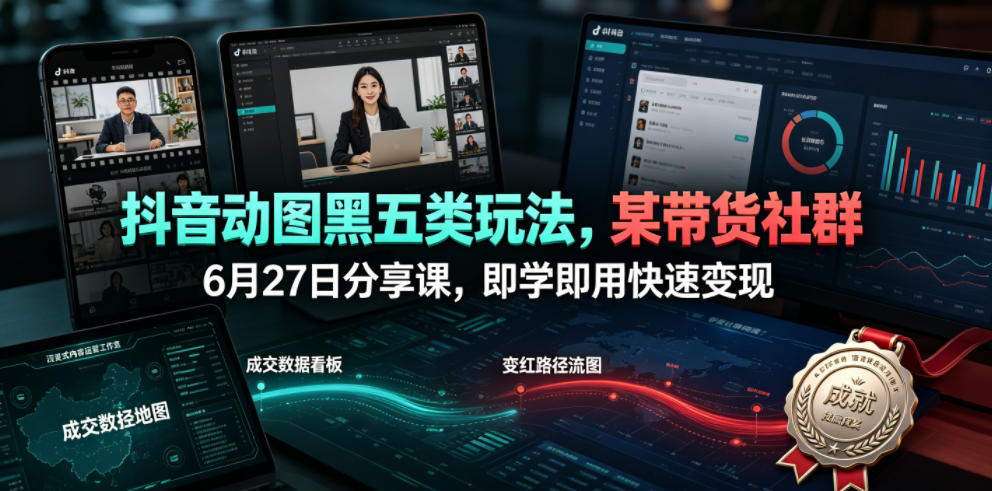 抖音动图黑五类玩法,某带货社群6月27日分享课,即学即用快速变现-二当家网创资源站