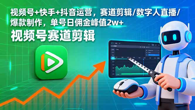 视频号+快手+抖音运营，赛道剪辑/数字人直播/爆款制作，单号日佣金峰值2w+-二当家网创资源站