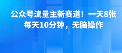 公众号流量主新赛道！一天8张，每天10分钟，无脑操作-二当家网创资源站