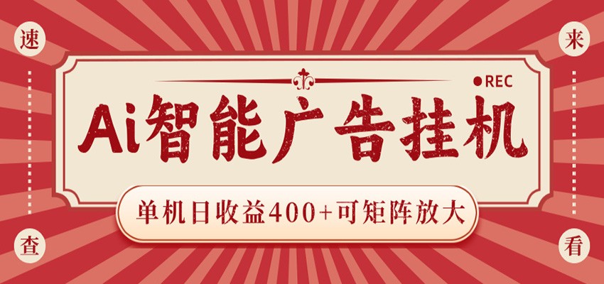 AI智能广告挂机 单机日收益400+ 可矩阵放大 设备越多收益越大 背靠大平台 绿色稳定-二当家网创资源站