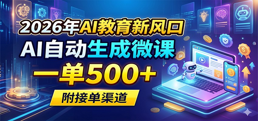 2026年AI教育新风口，AI自动生成微课，一单500+，附接单渠道-二当家网创资源站