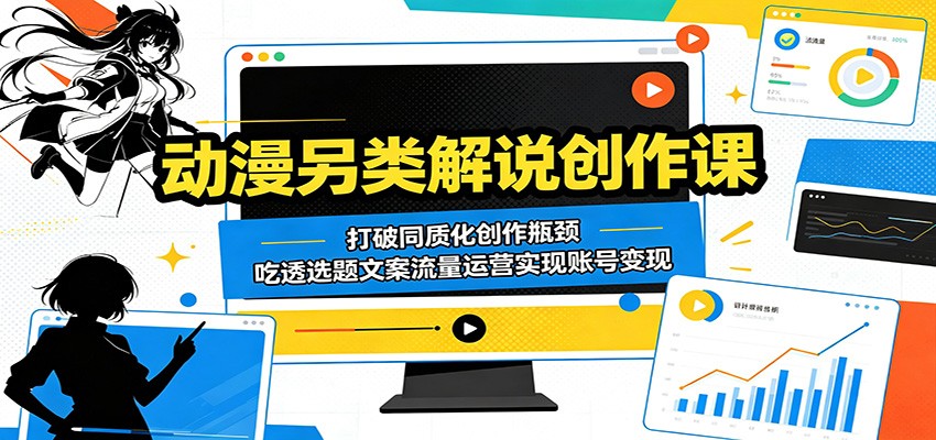 动漫另类解说创作课:打破同质化创作瓶颈,吃透选题文案流量运营实现账号变现-二当家网创资源站