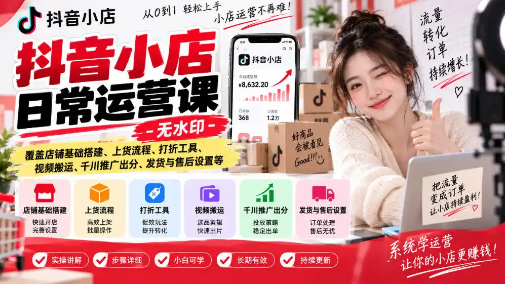 抖音小店日常运营课-无水印，覆盖店铺基础搭建、上货流程、打折工具、视频搬运、千川推广出分、发货与售后设置等-二当家网创资源站