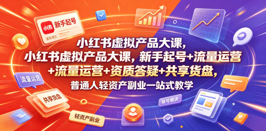 小红书虚拟产品大课，新手起号+流量运营+资质答疑+共享货盘，普通人轻资产副业一站式教学-二当家网创资源站