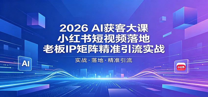 2026AI获客大课：小红书短视频落地，老板IP矩阵精准引流实战-二当家网创资源站