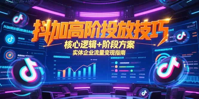 抖加高阶投放技巧，核心逻辑+阶段方案，实体企业流量变现指南-二当家网创资源站